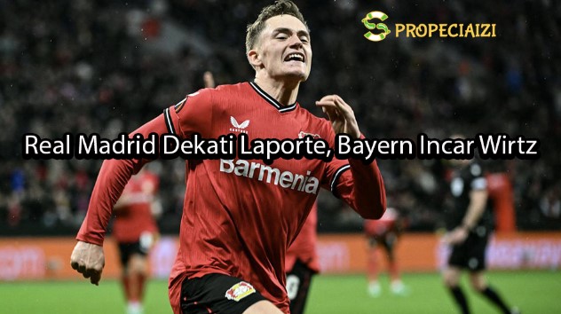 Real Madrid Dekati Laporte, Bayern Incar Wirtz